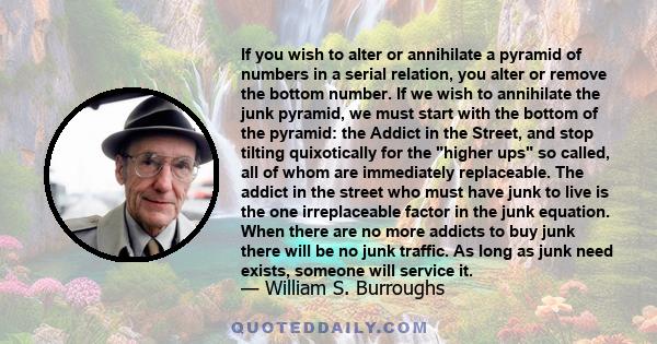 If you wish to alter or annihilate a pyramid of numbers in a serial relation, you alter or remove the bottom number. If we wish to annihilate the junk pyramid, we must start with the bottom of the pyramid: the Addict in
