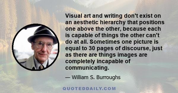 Visual art and writing don't exist on an aesthetic hierarchy that positions one above the other, because each is capable of things the other can't do at all. Sometimes one picture is equal to 30 pages of discourse, just