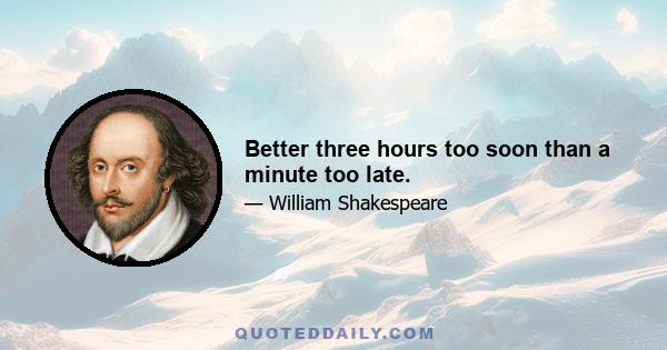 Better three hours too soon than a minute too late.