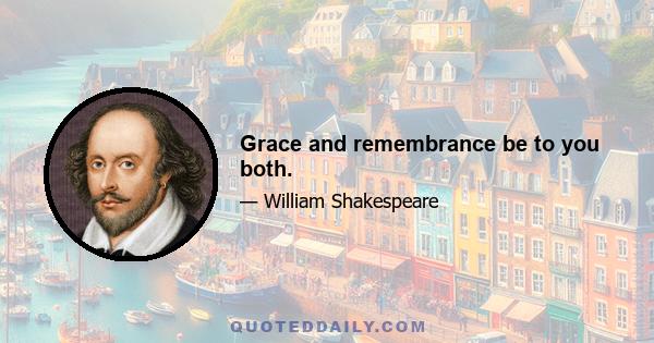 Grace and remembrance be to you both.