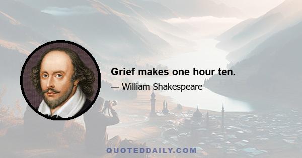 Grief makes one hour ten.