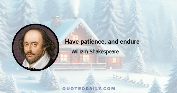 Have patience, and endure