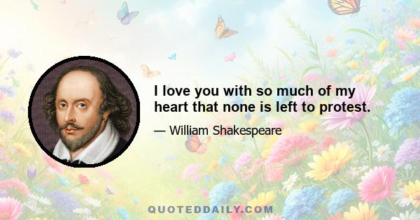I love you with so much of my heart that none is left to protest.