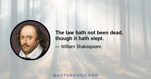 The law hath not been dead, though it hath slept.