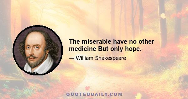 The miserable have no other medicine But only hope.
