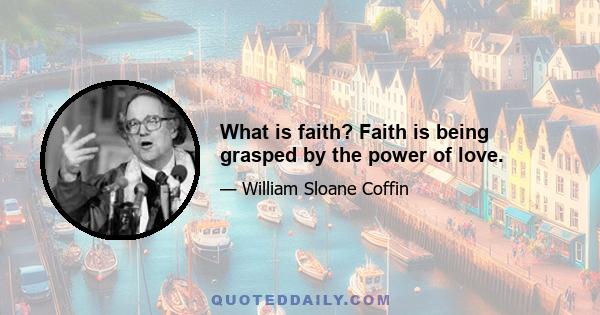 What is faith? Faith is being grasped by the power of love.