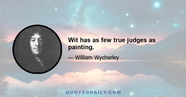 Wit has as few true judges as painting.
