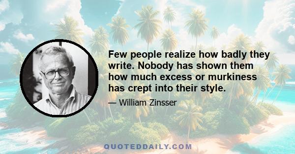 Few people realize how badly they write. Nobody has shown them how much excess or murkiness has crept into their style.