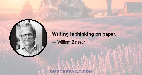 Writing is thinking on paper.