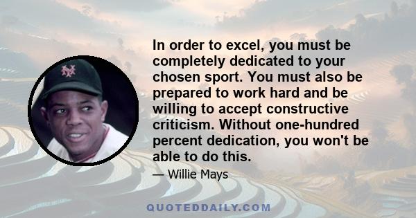 In order to excel, you must be completely dedicated to your chosen sport. You must also be prepared to work hard and be willing to accept constructive criticism. Without one-hundred percent dedication, you won't be able