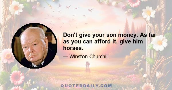 Don't give your son money. As far as you can afford it, give him horses.