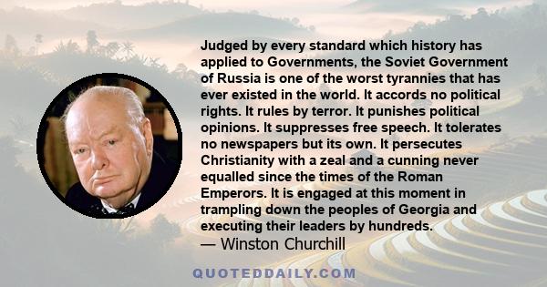 Judged by every standard which history has applied to Governments, the Soviet Government of Russia is one of the worst tyrannies that has ever existed in the world. It accords no political rights. It rules by terror. It