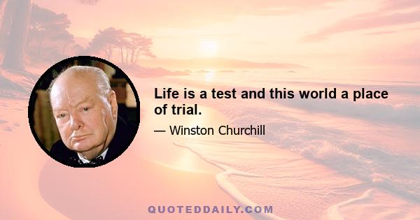 Life is a test and this world a place of trial.
