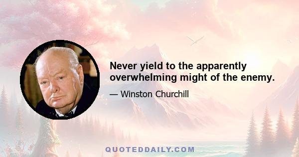 Never yield to the apparently overwhelming might of the enemy.