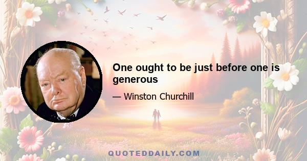 One ought to be just before one is generous