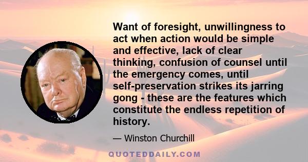 Want of foresight, unwillingness to act when action would be simple and effective, lack of clear thinking, confusion of counsel until the emergency comes, until self-preservation strikes its jarring gong - these are the