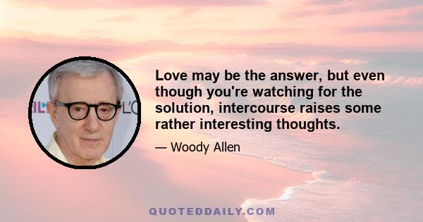 Love may be the answer, but even though you're watching for the solution, intercourse raises some rather interesting thoughts.