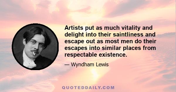 Artists put as much vitality and delight into their saintliness and escape out as most men do their escapes into similar places from respectable existence.