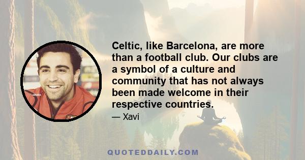Celtic, like Barcelona, are more than a football club. Our clubs are a symbol of a culture and community that has not always been made welcome in their respective countries.