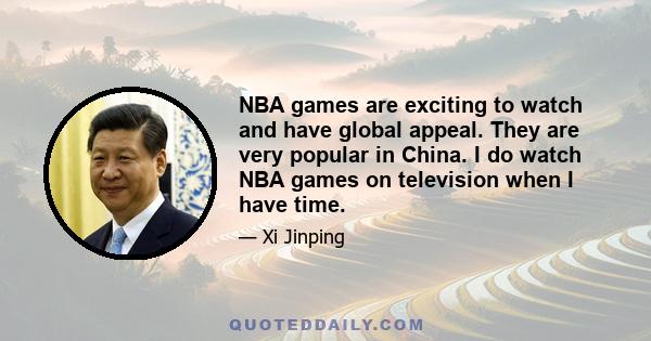 NBA games are exciting to watch and have global appeal. They are very popular in China. I do watch NBA games on television when I have time.