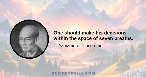 One should make his decisions within the space of seven breaths.