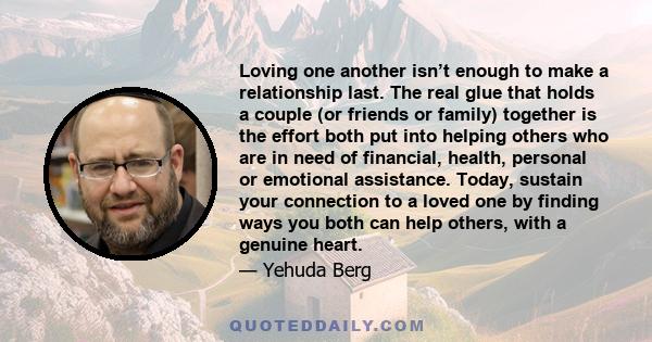 Loving one another isn’t enough to make a relationship last. The real glue that holds a couple (or friends or family) together is the effort both put into helping others who are in need of financial, health, personal or