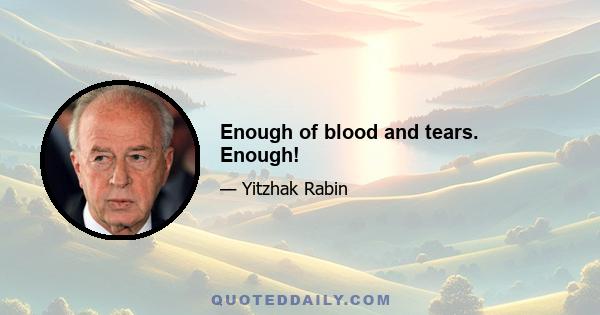 Enough of blood and tears. Enough!