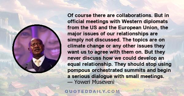 Of course there are collaborations. But in official meetings with Western diplomats from the US and the European Union, the major issues of our relationships are simply not discussed. The topics are on climate change or