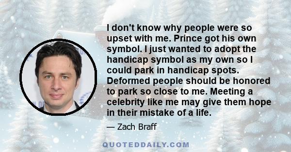 I don't know why people were so upset with me. Prince got his own symbol. I just wanted to adopt the handicap symbol as my own so I could park in handicap spots. Deformed people should be honored to park so close to me.