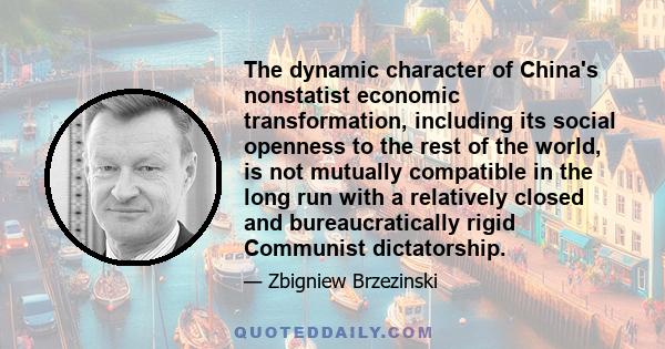 The dynamic character of China's nonstatist economic transformation, including its social openness to the rest of the world, is not mutually compatible in the long run with a relatively closed and bureaucratically rigid