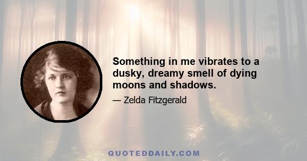 Something in me vibrates to a dusky, dreamy smell of dying moons and shadows.