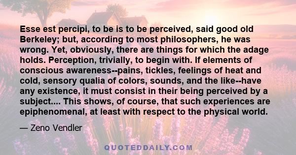 Esse est percipi, to be is to be perceived, said good old Berkeley; but, according to most philosophers, he was wrong. Yet, obviously, there are things for which the adage holds. Perception, trivially, to begin with. If