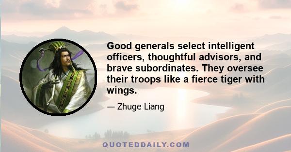 Good generals select intelligent officers, thoughtful advisors, and brave subordinates. They oversee their troops like a fierce tiger with wings.