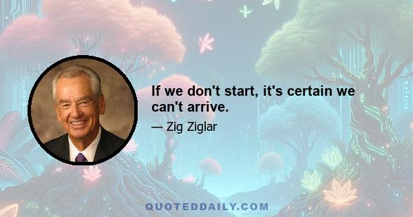 If we don't start, it's certain we can't arrive.
