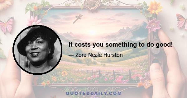 It costs you something to do good!