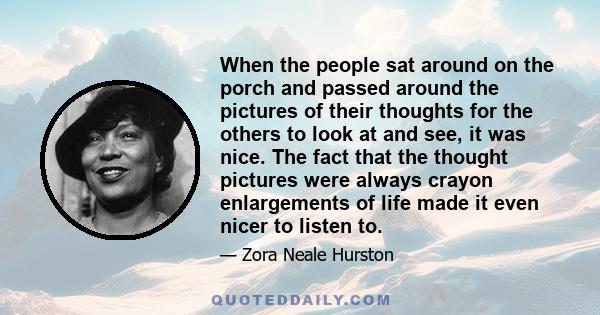 When the people sat around on the porch and passed around the pictures of their thoughts for the others to look at and see, it was nice. The fact that the thought pictures were always crayon enlargements of life made it