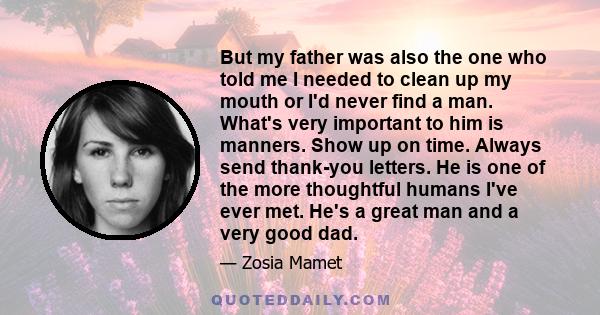 But my father was also the one who told me I needed to clean up my mouth or I'd never find a man. What's very important to him is manners. Show up on time. Always send thank-you letters. He is one of the more thoughtful