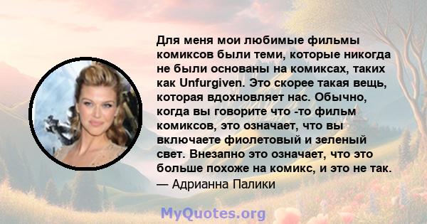 Для меня мои любимые фильмы комиксов были теми, которые никогда не были основаны на комиксах, таких как Unfurgiven. Это скорее такая вещь, которая вдохновляет нас. Обычно, когда вы говорите что -то фильм комиксов, это