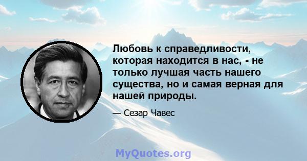 Любовь к справедливости, которая находится в нас, - не только лучшая часть нашего существа, но и самая верная для нашей природы.
