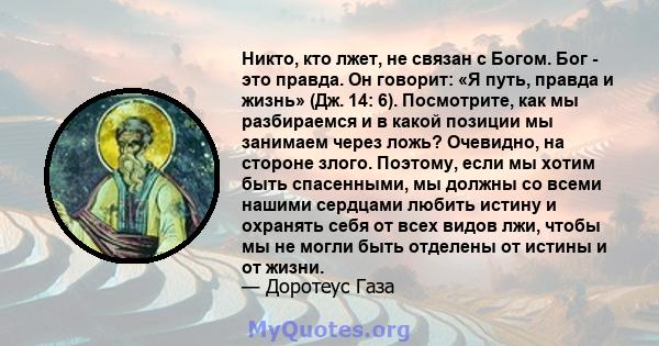 Никто, кто лжет, не связан с Богом. Бог - это правда. Он говорит: «Я путь, правда и жизнь» (Дж. 14: 6). Посмотрите, как мы разбираемся и в какой позиции мы занимаем через ложь? Очевидно, на стороне злого. Поэтому, если