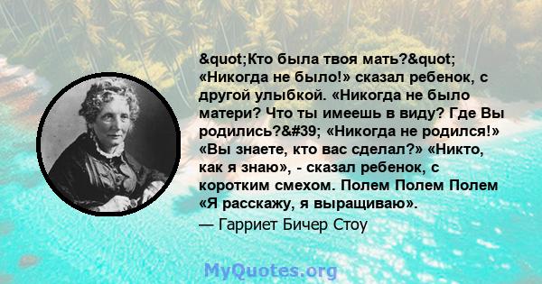 "Кто была твоя мать?" «Никогда не было!» сказал ребенок, с другой улыбкой. «Никогда не было матери? Что ты имеешь в виду? Где Вы родились?' «Никогда не родился!» «Вы знаете, кто вас сделал?» «Никто, как я