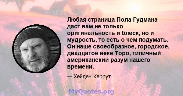 Любая страница Пола Гудмана даст вам не только оригинальность и блеск, но и мудрость, то есть о чем подумать. Он наше своеобразное, городское, двадцатое веке Торо, типичный американский разум нашего времени.
