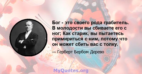 Бог - это своего рода грабитель. В молодости вы сбиваете его с ног; Как старик, вы пытаетесь примириться с ним, потому что он может сбить вас с толку.