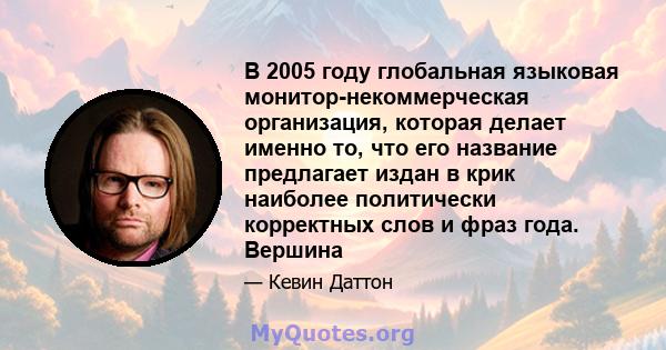 В 2005 году глобальная языковая монитор-некоммерческая организация, которая делает именно то, что его название предлагает издан в крик наиболее политически корректных слов и фраз года. Вершина