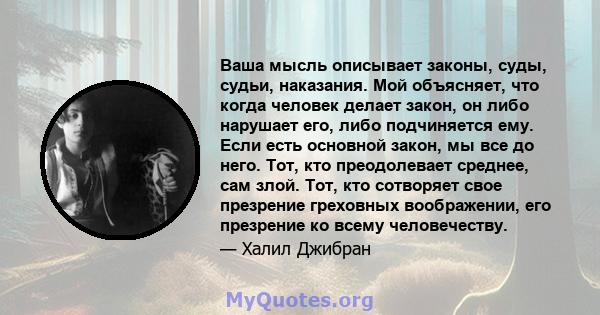 Ваша мысль описывает законы, суды, судьи, наказания. Мой объясняет, что когда человек делает закон, он либо нарушает его, либо подчиняется ему. Если есть основной закон, мы все до него. Тот, кто преодолевает среднее,
