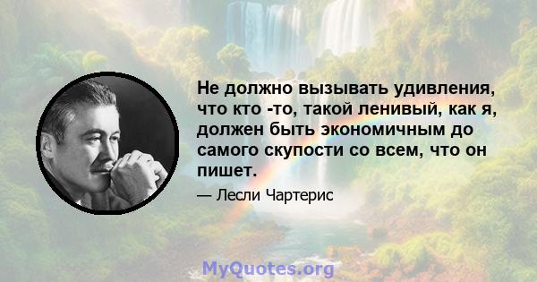Не должно вызывать удивления, что кто -то, такой ленивый, как я, должен быть экономичным до самого скупости со всем, что он пишет.