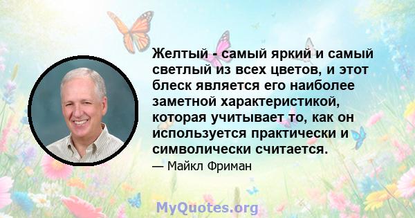 Желтый - самый яркий и самый светлый из всех цветов, и этот блеск является его наиболее заметной характеристикой, которая учитывает то, как он используется практически и символически считается.