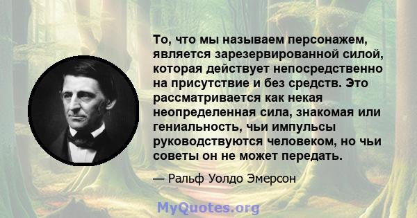 То, что мы называем персонажем, является зарезервированной силой, которая действует непосредственно на присутствие и без средств. Это рассматривается как некая неопределенная сила, знакомая или гениальность, чьи