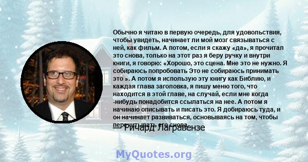 Обычно я читаю в первую очередь, для удовольствия, чтобы увидеть, начинает ли мой мозг связываться с ней, как фильм. А потом, если я скажу «да», я прочитал это снова, только на этот раз я беру ручку и внутри книги, я