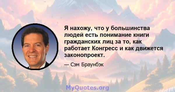 Я нахожу, что у большинства людей есть понимание книги гражданских лиц за то, как работает Конгресс и как движется законопроект.